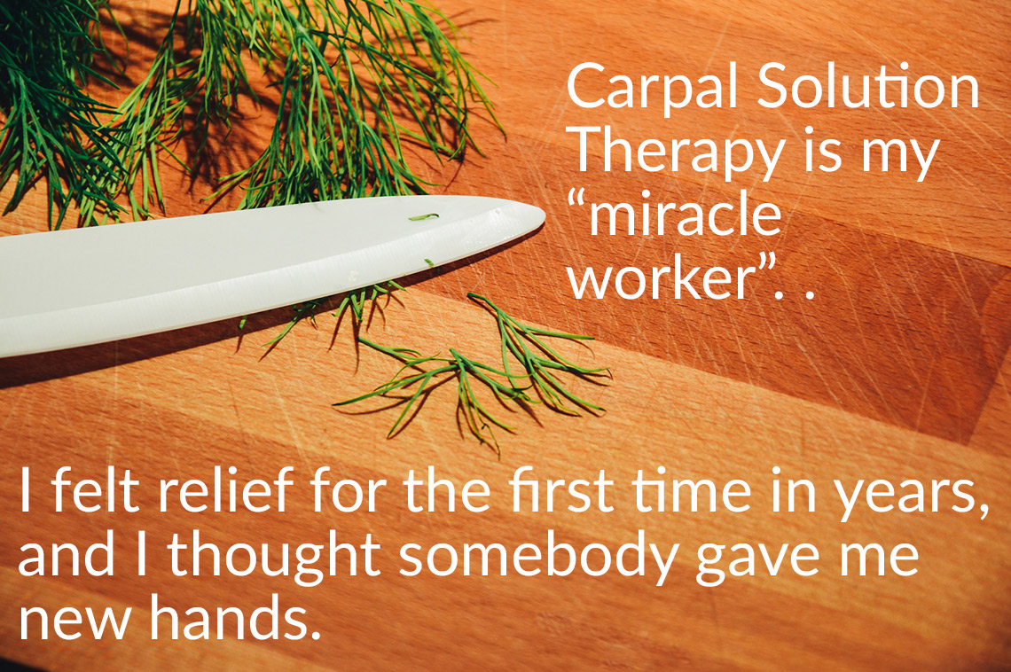 Carpal Solution Therapy is my miracle worker. I can finally function again like a normal person