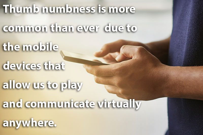 thumb-numbness-and-phone-use Thumb numbness is more common than ever before due to the mobile devices that allow us to play and communicate virtually anywhere