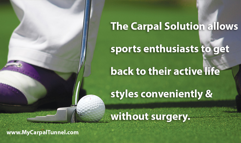 carpal-tunnel-and-sports The Carpal Solution allows sports enthusiasts to get back to their active life styles conveniently & without surgery