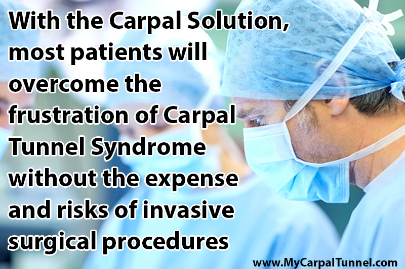 With the Carpal Solution most patients will overcome the frustration of Carpal Tunnel Syndrome without the expense and risks of invasive surgical procedures