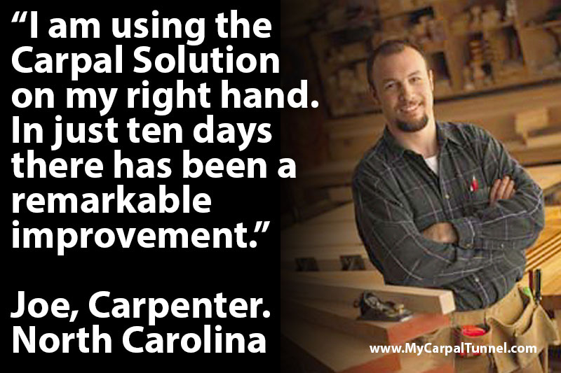 carpenter-finds-carpal-tunnel-relief I am using the Carpal Solution on my right hand. In just ten days there has been a remarkable improvement
