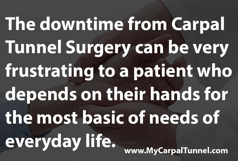 The downtime from Carpal Tunnel Surgery can be very frustrating to a patient who depends on their hands for the most basic of needs of everyday life