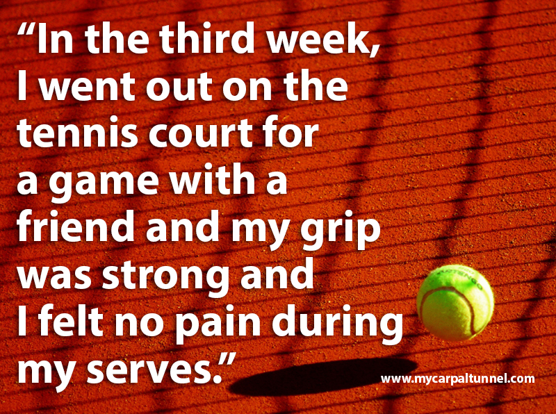 tennis-player-testimonial-for-cts In the third week, I went out on the tennis court for a game with a friend and my grip was strong and I felt no pain during my serves.