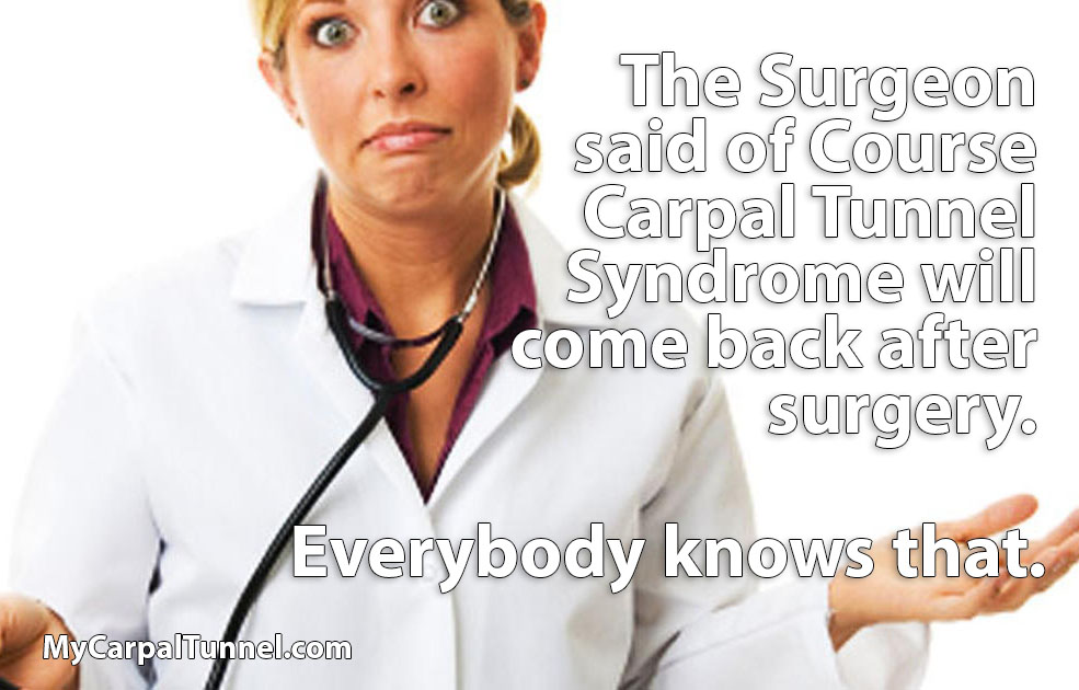 The Surgeon said of Course Carpal Tunnel Syndrome will come back after surgery. Everybody knows that