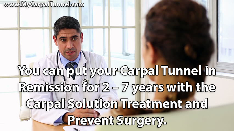 You can put your Carpal Tunnel in Remission for 2 – 7 years with the Carpal Solution Treatment and Prevent Surgery