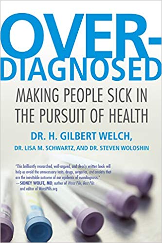 Over Diagnosed Making people sick in the pursuit of health Dr H Gilbert Welch