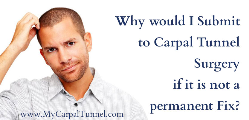 why-risk-carpal-tunnel-surgery-better-solution why should i submit to carpal tunnel surgery if its not a permanent fix?