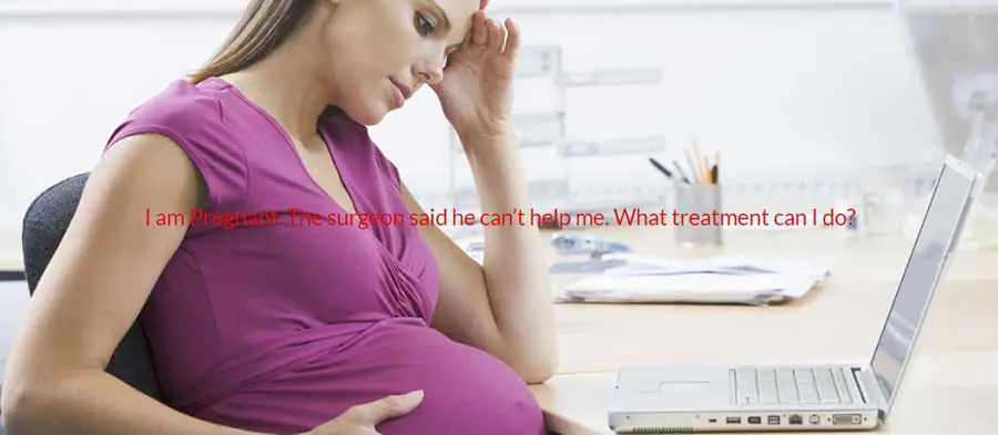 I am Pregnant. The surgeon said he can’t help me. What treatment can I do? 3 pregnancy and surgery